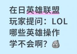 在日(rì)英雄(xióng)联盟玩(wán)家提問(wèn)：LOL哪些(xiē)英雄(xióng)操作学不会啊？
